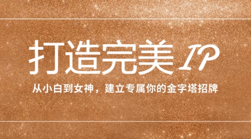 【副业项目8204期】打造完美IP：从小白到女神，建立专属你的金字塔招牌（15节课）-欧乐副业网