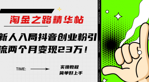 【副业项目8212期】淘金之路精华帖，新人入局抖音，创业粉引流两个月变现23万-欧乐副业网