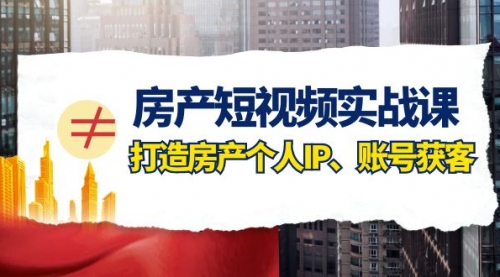 【副业项目8213期】房产-短视频实战课，打造房产个人IP、账号获客（41节课）-欧乐副业网