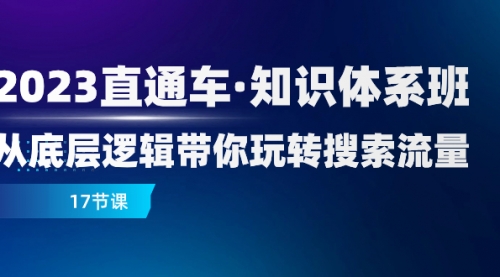 【副业项目8223期】2023直通车·知识体系班：从底层逻辑带你玩转搜索流量（17节课）-欧乐副业网