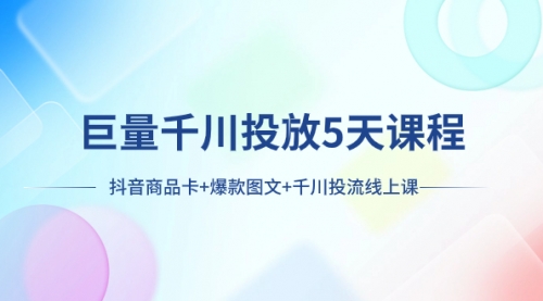 【副业项目8224期】巨量千川投放5天课程：抖音商品卡+爆款图文+千川投流线上课-欧乐副业网