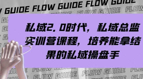 【副业项目8239期】私域·2.0时代，私域·总监实战营课程，培养能拿结果的私域操盘手-欧乐副业网