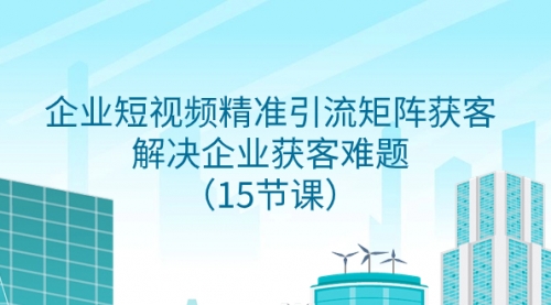 【副业项目8240期】企业短视频精准引流矩阵获客，解决企业获客难题（15节课）-欧乐副业网