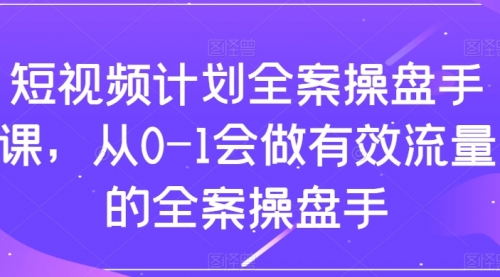 【副业项目8243期】短视频计划-全案操盘手课，从0-1会做有效流量的全案操盘手-欧乐副业网