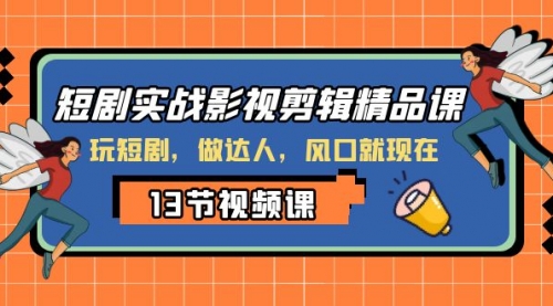 【副业项目8253期】短剧实战影视剪辑精品课，玩短剧，做达人，风口就现在-欧乐副业网