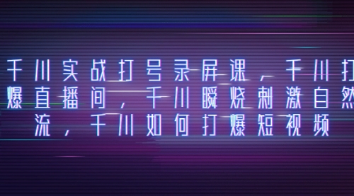 【副业项目8259期】千川实战打号录屏课，千川打爆直播间，千川瞬烧刺激自然流-欧乐副业网