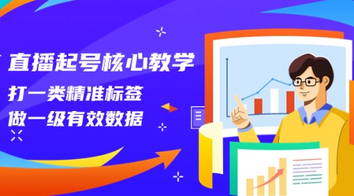 【副业项目8260期】直播起号核心教学，打一类精准标签，做一级有效数据-欧乐副业网