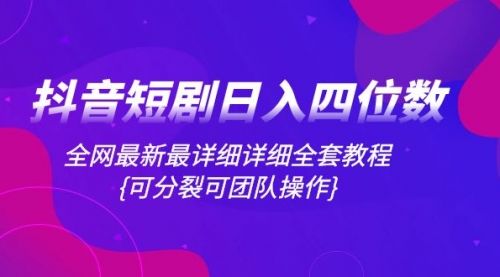 【副业项目8264期】抖音短剧日入四位数，全网最新最详细详细全套教程{可分裂可团队操作}-欧乐副业网