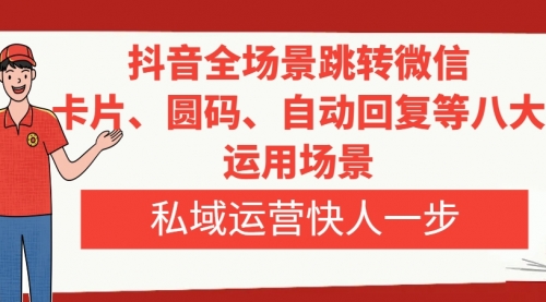 【副业项目8265期】抖音全场景跳转微信，卡片/圆码/自动回复等八大运用场景，私域运营快人一步-欧乐副业网