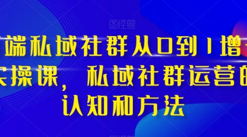 【副业项目8276期】高端 私域社群从0到1增长实战课，私域社群运营的认知和方法（37节课）-欧乐副业网