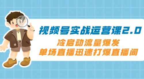 【副业项目8293期】视频号实战运营课2.0，冷启动流量爆发，单场直播迅速打爆直播间-欧乐副业网