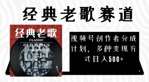 【副业项目8294期】视频号创作者分成计划，经典老歌赛道，多种变现方式日入500+（完整素材）-欧乐副业网
