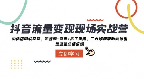 【副业项目8326期】抖音·流量变现现场实战营：实体店同城获客，短视频+直播+员工矩阵-欧乐副业网