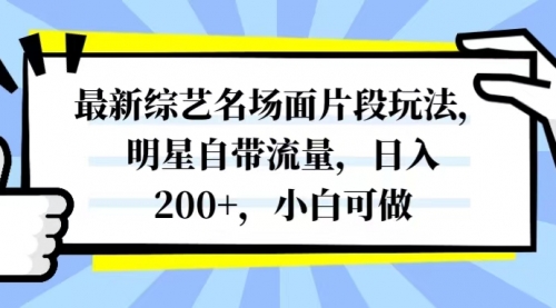 【副业项目8334期】最新综艺名场面片段玩法，明星自带流量，日入200+，小白可做-欧乐副业网