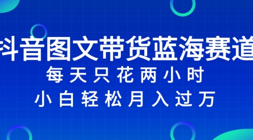 【副业项目8343期】抖音图文带货蓝海赛道，每天只花 2 小时，小白轻松入过万-欧乐副业网