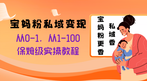 【副业项目8354期】宝妈粉私域变现从0-1，从1-100，保姆级实操教程，长久稳定的变现之法-欧乐副业网