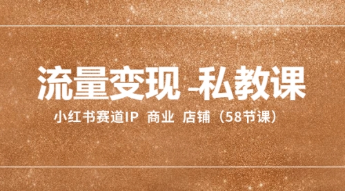 【副业项目8410期】流量变现-私教课：小红书赛道IP 商业 店铺（58节课）-欧乐副业网
