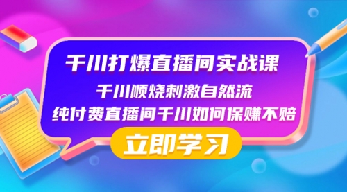 【副业项目8451期】千川-打爆直播间实战课：千川顺烧刺激自然流 纯付费直播间千川如何保赚不赔-欧乐副业网