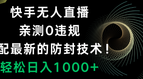 【副业项目8454期】快手无人直播，0违规，搭配最新的防F技术！-欧乐副业网