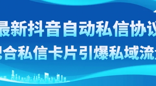 【副业项目8463期】最新抖音自动私信协议，配合私信卡片引爆私域流量-欧乐副业网