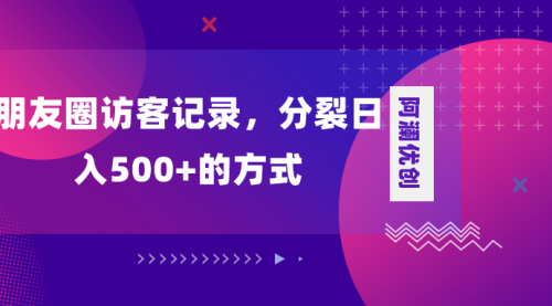 【副业项目8466期】朋友圈访客记录，分裂日入500+-欧乐副业网