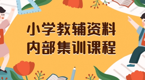 【副业项目8478期】小学教辅资料，内部集训保姆级教程，一单29-129-欧乐副业网
