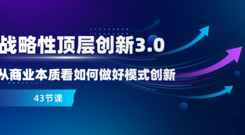 【副业项目8482期】战略性顶层创新-3.0，从商业本质看如何做好模式创新-欧乐副业网
