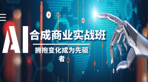 【副业项目8494期】AI-合成商业实操班，拥抱变化成为先驱者-欧乐副业网