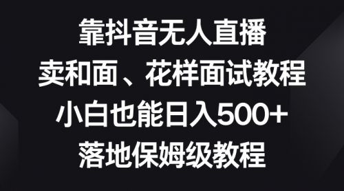 【副业项目8518期】靠抖音无人直播，卖和面、花样面试教程，小白也能日入500+-欧乐副业网