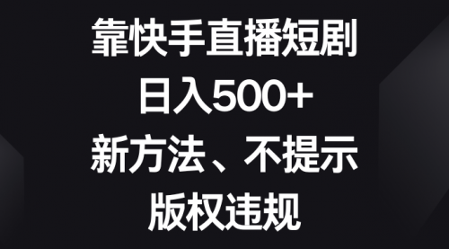 【副业项目8528期】靠快手直播短剧，日入500+，新方法、不提示版权违规-欧乐副业网
