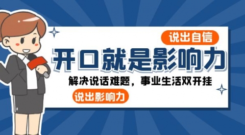 【副业项目8536期】开口-就是影响力：说出-自信，说出-影响力！解决说话难题，事业生活双开挂-欧乐副业网