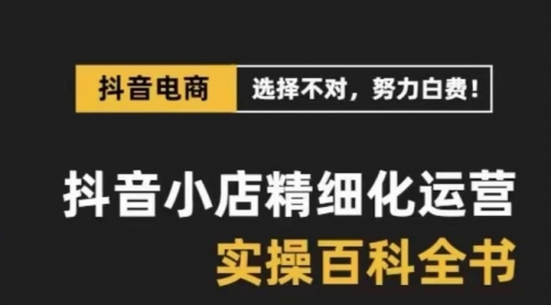 【副业项目8545期】抖音小店 精细化运营-百科全书，保姆级运营实战讲解-欧乐副业网