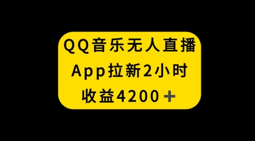 【副业项目8552期】QQ音乐无人直播APP拉新，2小时收入4200-欧乐副业网