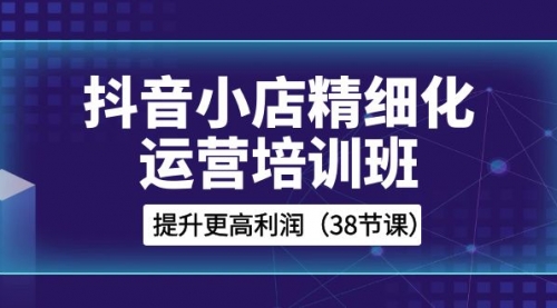 【副业项目8557期】抖音小店-精细化运营培训班，提升更高利润-欧乐副业网