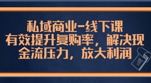 【副业项目8578期】私域商业-线下课，有效提升复购率，解决现金流压力，放大利润-欧乐副业网