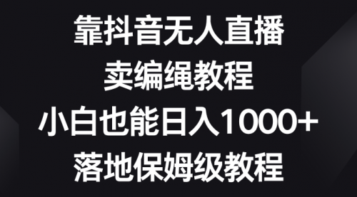 【副业项目8580期】靠抖音无人直播，卖编绳教程，小白也能日入1000+-欧乐副业网