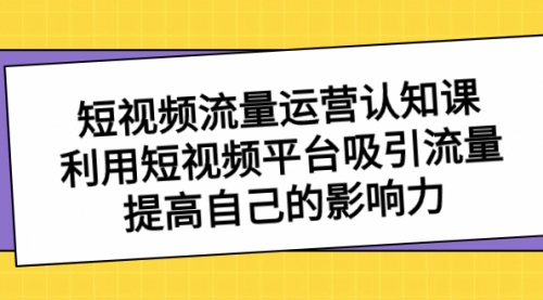 【副业项目8589期】短视频流量-运营认知课，利用短视频平台吸引流量，提高自己的影响力-欧乐副业网