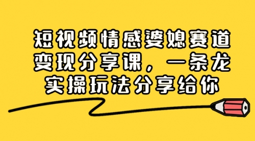 【副业项目8611期】短视频情感婆媳赛道变现分享课，一条龙实操玩法分享给你-欧乐副业网