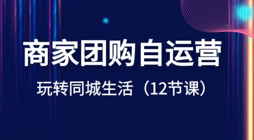 【副业项目8642期】商家团购自运营-玩转同城生活（12节课）-欧乐副业网