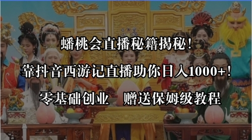 【副业8651期】蟠桃会直播秘籍揭秘！靠抖音西游记直播日入1000+零基础创业，赠保姆级教程-欧乐副业网