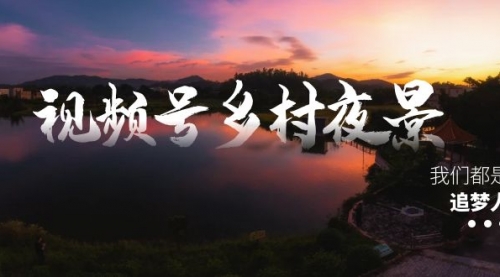 【副业8688期】视频号乡村夜景治愈视频课程，一条龙实操玩法（教程+素材+软件）-欧乐副业网