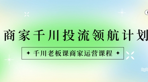 【副业8694期】商家-千川投流 领航计划：千川老板课商家运营课程-欧乐副业网
