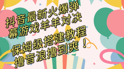 【副业8714期】抖音最新火爆弹幕游戏羊羊对决，保姆级搭建开播教程-欧乐副业网