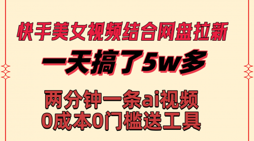 【副业8719期】快手美女视频结合网盘拉新，一天搞了50000 两分钟一条Ai原创视频-欧乐副业网