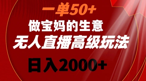 【副业8725期】一单50+做宝妈的生意 无人直播高级玩法 日入2000+-欧乐副业网