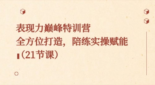 【副业8730期】表现力巅峰特训营，全方位打造，陪练实操赋能（21节课）-欧乐副业网