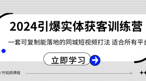 【副业8735期】2024·引爆实体获客训练营 一套可复制能落地的同城短视频打法 适合所有平台-欧乐副业网