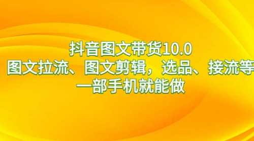 【副业8744期】抖音图文带货10.0，图文拉流、图文剪辑，选品、接流等，一部手机就能做-欧乐副业网