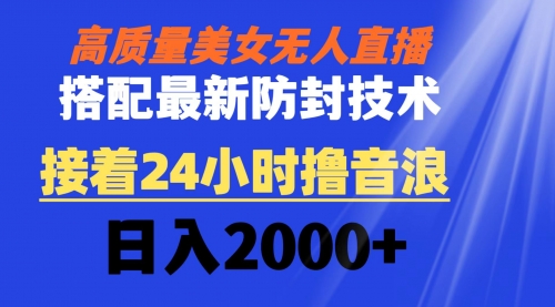【副业8751期】高质量美女无人直播搭配最新防封技术 又能24小时撸音浪 日入2000+-欧乐副业网