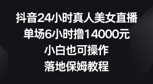 【副业8754期】抖音24小时真人美女直播，单场6小时撸14000元-欧乐副业网